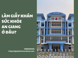 Những thông tin cần biết khi làm giấy khám sức khỏe An Giang