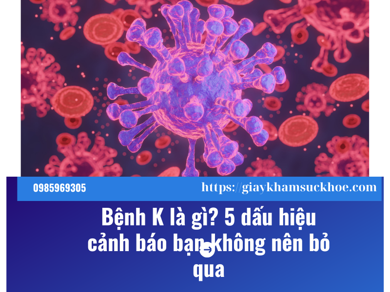 Bệnh K là gì? 5 dấu hiệu cảnh báo bạn không nên bỏ qua